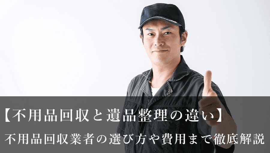 【不用品回収と遺品整理の違い】不用品回収業者の費用や選び方も解説