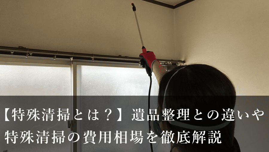 【特殊清掃とは？】遺品整理との違いや特殊清掃の費用相場を徹底解説