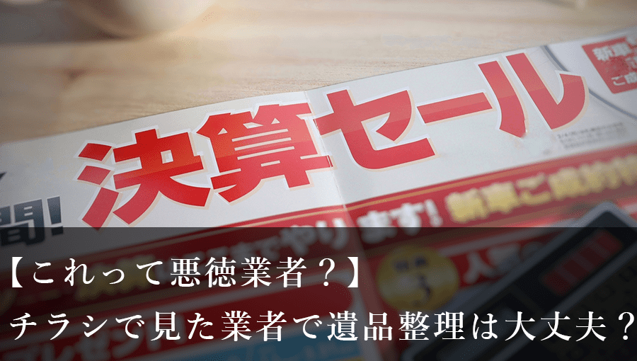 【これって悪徳業者？】チラシで見た業者に遺品整理の依頼は大丈夫？